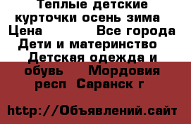 Теплые детские курточки осень-зима › Цена ­ 1 000 - Все города Дети и материнство » Детская одежда и обувь   . Мордовия респ.,Саранск г.